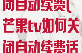 芒果tv如何关闭自动续费(芒果tv如何关闭自动续费话费)