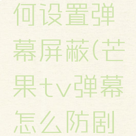 芒果tv如何设置弹幕屏蔽(芒果tv弹幕怎么防剧透)