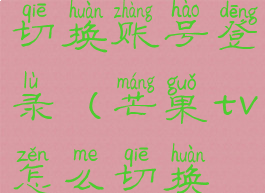 芒果tv怎样切换账号登录(芒果tv怎么切换账号登录)