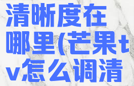 芒果tv调清晰度在哪里(芒果tv怎么调清晰)