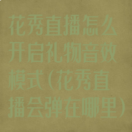 花秀直播怎么开启礼物音效模式(花秀直播会弹在哪里)