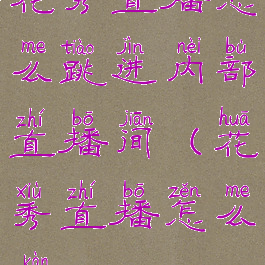 花秀直播怎么跳进内部直播间(花秀直播怎么看)