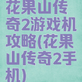 花果山传奇2游戏机攻略(花果山传奇2手机)