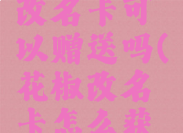 花椒直播改名卡可以赠送吗(花椒改名卡怎么获得)