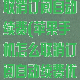 苹果手机怎么取消订阅自动续费(苹果手机怎么取消订阅自动续费优酷)