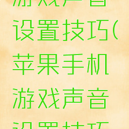 苹果手机游戏声音设置技巧(苹果手机游戏声音设置技巧视频)