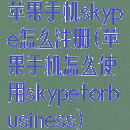 苹果手机skype怎么注册(苹果手机怎么使用skypeforbusiness)
