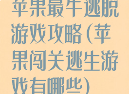 苹果最牛逃脱游戏攻略(苹果闯关逃生游戏有哪些)