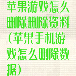 苹果游戏怎么删除删除资料(苹果手机游戏怎么删除数据)