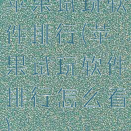 苹果试玩软件排行(苹果试玩软件排行怎么看)