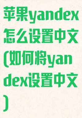 苹果yandex怎么设置中文(如何将yandex设置中文)