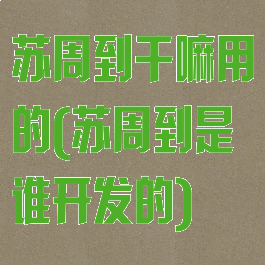 苏周到干嘛用的(苏周到是谁开发的)