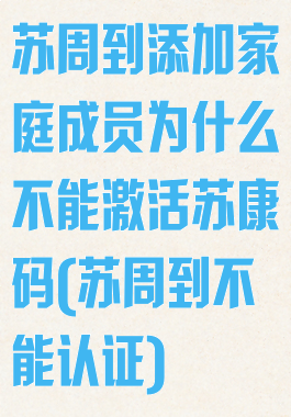 苏周到添加家庭成员为什么不能激活苏康码(苏周到不能认证)