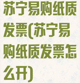 苏宁易购纸质发票(苏宁易购纸质发票怎么开)