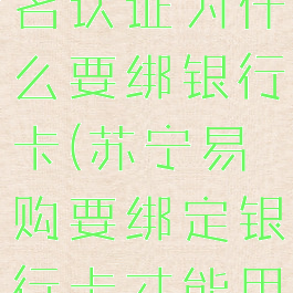 苏宁易购实名认证为什么要绑银行卡(苏宁易购要绑定银行卡才能用吗)