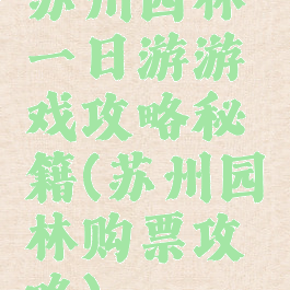 苏州园林一日游游戏攻略秘籍(苏州园林购票攻略)