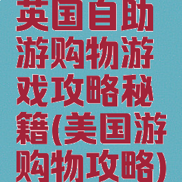 英国自助游购物游戏攻略秘籍(美国游购物攻略)