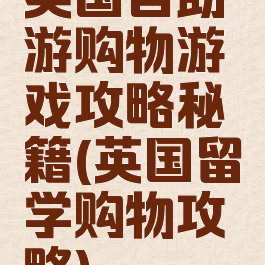 英国自助游购物游戏攻略秘籍(英国留学购物攻略)