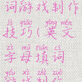 英文字母填词游戏制作技巧(英文字母填词游戏制作技巧教案)