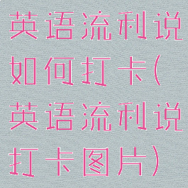 英语流利说如何打卡(英语流利说打卡图片)