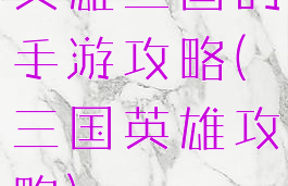 英雄三国的手游攻略(三国英雄攻略)