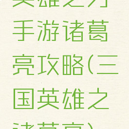 英雄之刃手游诸葛亮攻略(三国英雄之诸葛亮)