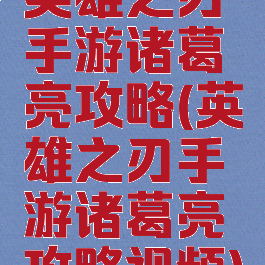 英雄之刃手游诸葛亮攻略(英雄之刃手游诸葛亮攻略视频)