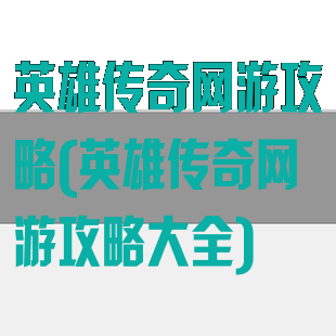 英雄传奇网游攻略(英雄传奇网游攻略大全)