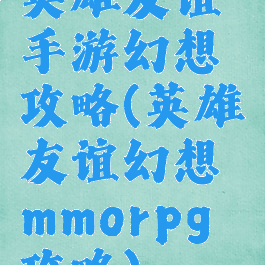 英雄友谊手游幻想攻略(英雄友谊幻想mmorpg攻略)