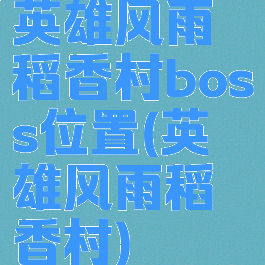 英雄风雨稻香村boss位置(英雄风雨稻香村)