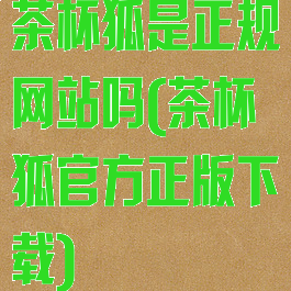茶杯狐是正规网站吗(茶杯狐官方正版下载)