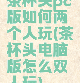 茶杯头pc版如何两个人玩(茶杯头电脑版怎么双人玩)
