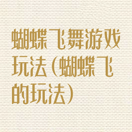 蝴蝶飞舞游戏玩法(蝴蝶飞的玩法)