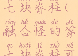 融合怪的第七块脊柱(融合怪的第七块脊柱可以升级)