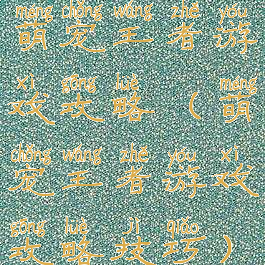 萌宠王者游戏攻略(萌宠王者游戏攻略技巧)