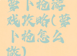 萝卜枪游戏攻略(萝卜枪怎么做)