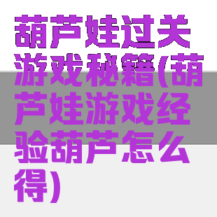 葫芦娃过关游戏秘籍(葫芦娃游戏经验葫芦怎么得)