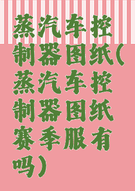 蒸汽车控制器图纸(蒸汽车控制器图纸赛季服有吗)
