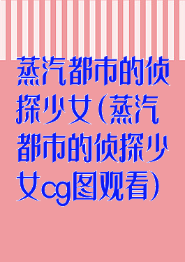 蒸汽都市的侦探少女(蒸汽都市的侦探少女cg图观看)