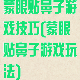 蒙眼贴鼻子游戏技巧(蒙眼贴鼻子游戏玩法)