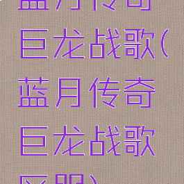 蓝月传奇巨龙战歌(蓝月传奇巨龙战歌区服)