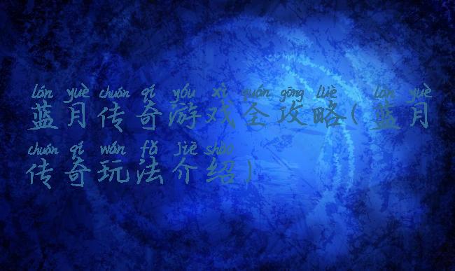 蓝月传奇游戏全攻略(蓝月传奇玩法介绍)
