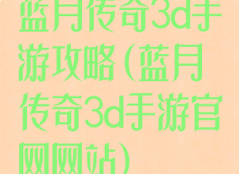 蓝月传奇3d手游攻略(蓝月传奇3d手游官网网站)