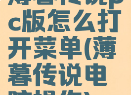 薄暮传说pc版怎么打开菜单(薄暮传说电脑操作)