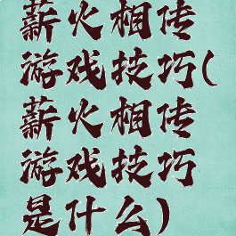 薪火相传游戏技巧(薪火相传游戏技巧是什么)