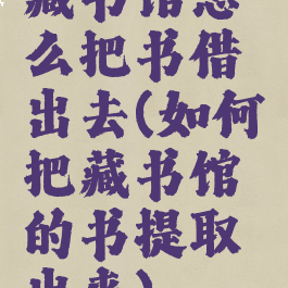 藏书馆怎么把书借出去(如何把藏书馆的书提取出来)