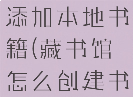藏书馆怎么添加本地书籍(藏书馆怎么创建书单)