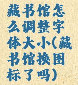 藏书馆怎么调整字体大小(藏书馆换图标了吗)