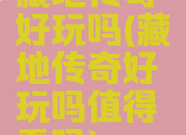 藏地传奇好玩吗(藏地传奇好玩吗值得看吗)