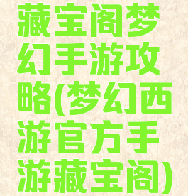 藏宝阁梦幻手游攻略(梦幻西游官方手游藏宝阁)